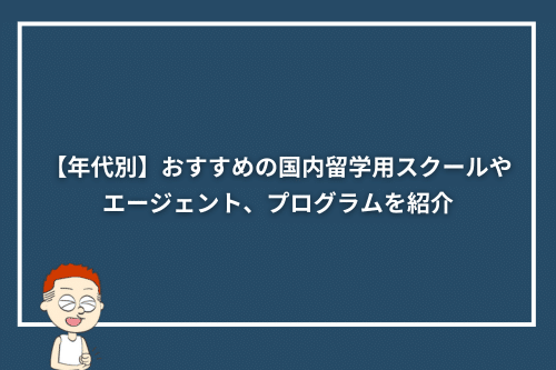 【年代別】おすすめの国内留学用スクールやエージェント、プログラムを紹介
