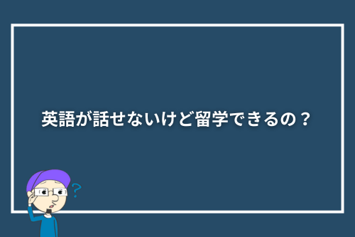 英語が話せないけど留学できるの?