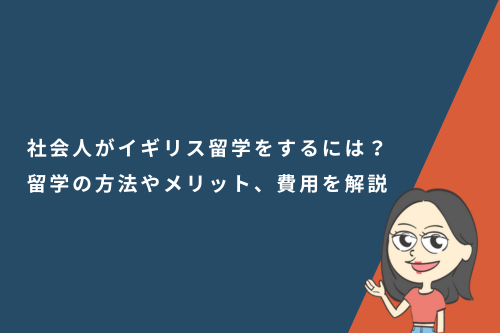 社会人がイギリス留学をするには？留学の方法やメリット、費用を解説