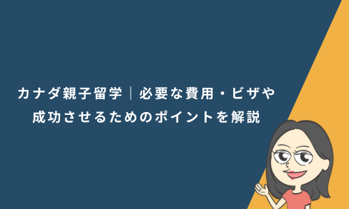 カナダ親子留学に必要な費用・ビザや成功させるためのポイントを解説